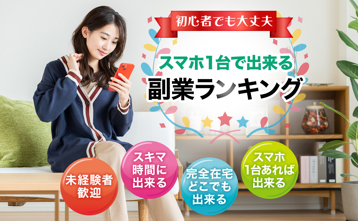 初心者でも大丈夫 スマホ1台で出来る副業ランキング 未経験者歓迎 スキマ時間に出来る 完全在宅どこでも出来る スマホ1台あれば出来る